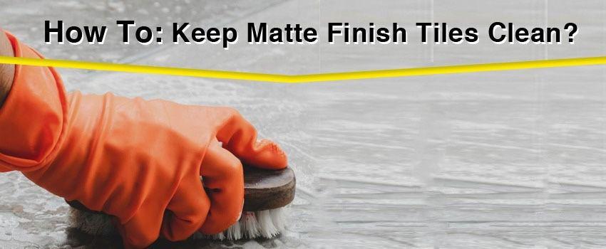 how to keep your matte finish tiles clean